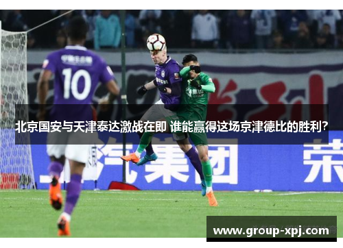 北京国安与天津泰达激战在即 谁能赢得这场京津德比的胜利？